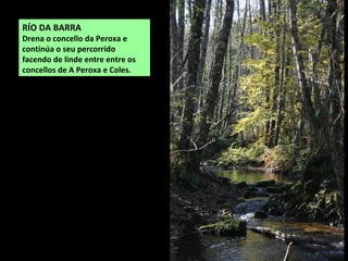 RÍO DA BARRA
Drena o concello da Peroxa e
continúa o seu percorrido
facendo de linde entre entre os
concellos de A Peroxa e Coles.
 