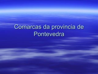 Comarcas da provincia de
      Pontevedra
 