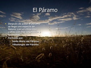 Después de pasar el páramo se llega una especie de llanura, con un clima más calido con más vegetación y riachuelos. Formada por: Santa María del Páramo. Villadangos del Páramo. El Páramo 