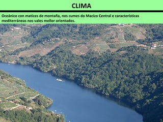 CLIMA
Oceánico con matices de montaña, nos cumes do Macizo Central e características
mediterráneas nos vales mellor orientados.
 