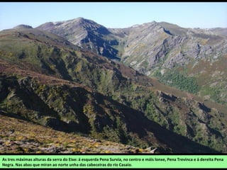 As tres máximas alturas da serra do Eixe: á esquerda Pena Survia, no centro e máis lonxe, Pena Trevinca e á dereita Pena
Negra. Nas abas que miran ao norte unha das cabeceiras do río Casaio.
 
