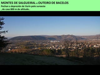 MONTES DE SALGUEIRAL e OUTEIRO DE BACELOS
Pechan a depresión de Verín polo suroeste
, de case 800 m de altitude..
 