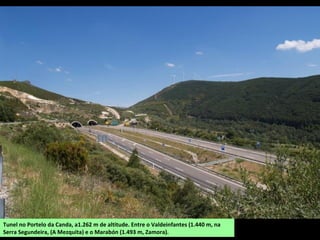 Tunel no Portelo da Canda, a1.262 m de altitude. Entre o Valdeinfantes (1.440 m, na
Serra Segundeira, (A Mezquita) e o Marabón (1.493 m, Zamora).
 