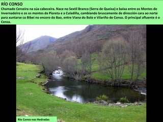 Río Ribeira Grande. Nace debaixo
do Pico do Seixo, nos Montes do
Invernadeiro e xúntase ao Camba
no encoro das Portas.
Río Ribeira Pequena. Baixa desde o
alto de Fial das Corzas ata xuntanse co
Camba no encoro das Portas, no
Parque Natural do Invernadeiro.
 