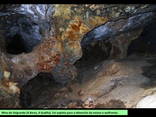 Mina de Valgrande (A Barxa, A Gudiña). Foi explota para a obtención de estano e wolframio.
 