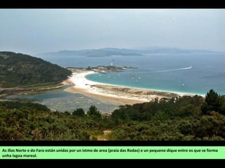 As illas Norte e do Faro están unidas por un istmo de area (praia das Rodas) e un pequeno dique entre os que se forma
unha lagoa mareal.
 