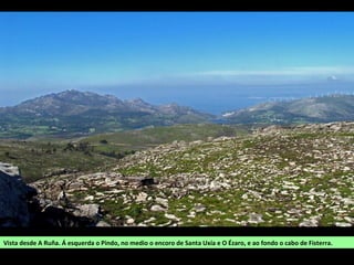 Vista desde A Ruña. Á esquerda o Pindo, no medio o encoro de Santa Uxía e O Ézaro, e ao fondo o cabo de Fisterra.
 