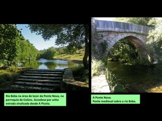 Río Beba na área de lecer da Ponte Nova, na
parroquia de Colúns. Accedese por unha
estrada sinalizada desde A Picota.
A Ponte Nova.
Ponte medieval sobre o río Beba.
 