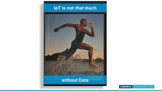 IoT is not that much
without Data
 