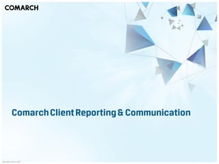 Comarch Client Reporting & Communication



Copyright Comarch 2010
 