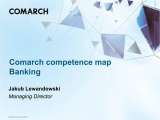 Comarch competence map
 Banking

Jakub Lewandowski
Managing Director


Copyright Comarch 2010
 