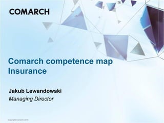 Comarch competence map
Insurance

Jakub Lewandowski
Managing Director


Copyright Comarch 2010
 