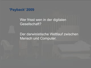 © PROJECT CONSULT Unternehmensberatung Dr. Ulrich Kampffmeyer GmbH 2011

/ Autorenrecht: <Vorname Nachname> Dez-13 / Quelle: PROJECT CONSULT 7

’Payback’ 2009
Wer frisst wen in der digitalen
Gesellschaft?
Der darwinistische Wettlauf zwischen
Mensch und Computer.

Von DMS und ECM zu EIM – ein Monolog in 6 Aufzügen

Dr. Ulrich Kampffmeyer

Fachkongress ECM/DMS 2013

155

 