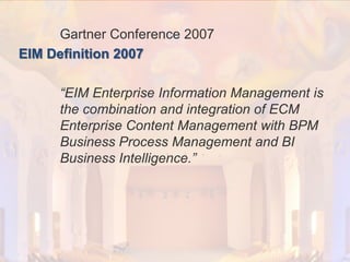 © PROJECT CONSULT Unternehmensberatung Dr. Ulrich Kampffmeyer GmbH 2011

/ Autorenrecht: <Vorname Nachname> Dez-13 / Quelle: PROJECT CONSULT 2

Gartner Conference 2007
EIM Definition 2007

“EIM Enterprise Information Management is
the combination and integration of ECM
Enterprise Content Management with BPM
Business Process Management and BI
Business Intelligence.”

Von DMS und ECM zu EIM – ein Monolog in 6 Aufzügen

Dr. Ulrich Kampffmeyer

Fachkongress ECM/DMS 2013

76

 