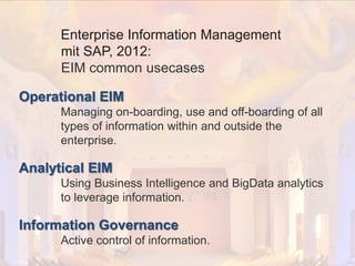 © PROJECT CONSULT Unternehmensberatung Dr. Ulrich Kampffmeyer GmbH 2011

/ Autorenrecht: <Vorname Nachname> Dez-13 / Quelle: PROJECT CONSULT 2

Enterprise Information Management
mit SAP, 2012:
EIM common usecases
Operational EIM
Managing on-boarding, use and off-boarding of all
types of information within and outside the
enterprise.

Analytical EIM
Using Business Intelligence and BigData analytics
to leverage information.

Information Governance
Active control of information.
Von DMS und ECM zu EIM – ein Monolog in 6 Aufzügen

Dr. Ulrich Kampffmeyer

Fachkongress ECM/DMS 2013

79

 