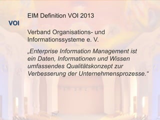 © PROJECT CONSULT Unternehmensberatung Dr. Ulrich Kampffmeyer GmbH 2011

/ Autorenrecht: <Vorname Nachname> Dez-13 / Quelle: PROJECT CONSULT 2

EIM Definition VOI 2013
VOI

Verband Organisations- und
Informationssysteme e. V.
„Enterprise Information Management ist
ein Daten, Informationen und Wissen
umfassendes Qualitätskonzept zur
Verbesserung der Unternehmensprozesse.“

Von DMS und ECM zu EIM – ein Monolog in 6 Aufzügen

Dr. Ulrich Kampffmeyer

Fachkongress ECM/DMS 2013

80

 