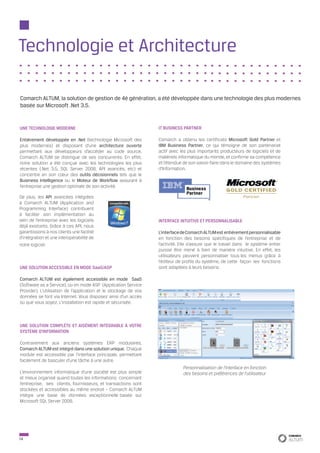 Technologie et Architecture

Comarch ALTUM, la solution de gestion de 4è génération, a été développée dans une technologie des plus modernes
basée sur Microsoft .Net 3.5.


UNE TECHNOLOGIE MODERNE                                           IT BUSINESS PARTNER

Entièrement développée en .Net (technologie Microsoft des         Comarch a obtenu les certificats Microsoft Gold Partner et
plus modernes) et disposant d’une architecture ouverte            IBM Business Partner, ce qui témoigne de son partenariat
permettant aux développeurs d’accéder au code source,             actif avec les plus importants producteurs de logiciels et de
Comarch ALTUM se distingue de ses concurrents. En effet,          matériels informatique du monde, et confirme sa compétence
notre solution a été conçue avec les technologies les plus        et l’étendue de son savoir-faire dans le domaine des systèmes
récentes (.Net 3.5, SQL Server 2008, API avancés, etc) et         d’Information.
concentre en son cœur des outils décisionnels tels que le
Business Intelligence ou le Moteur de Workflow assurant à
l’entreprise une gestion optimale de son activité.

De plus, les API avancées intégrées
à Comarch ALTUM (Application and
Programming Interface) contribuent
à faciliter son implémentation au
sein de l’entreprise avec les logiciels                           INTERFACE INTUITIVE ET PERSONNALISABLE
déjà existants. Grâce à ces API, nous
garantissons à nos clients une facilité                           L’interface de Comarch ALTUM est entièrement personnalisable
d’intégration et une interopérabilité de                          en fonction des besoins spécifiques de l’entreprise et de
notre logiciel.                                                   l’activité. Elle s’assure que le travail dans le système entier
                                                                  puisse être mené à bien de manière intuitive. En effet, les
                                                                  utilisateurs peuvent personnaliser tous les menus grâce à
                                                                  l’éditeur de profils du système, de cette façon les fonctions
UNE SOLUTION ACCESSIBLE EN MODE SaaS/ASP                          sont adaptées à leurs besoins.

Comarch ALTUM est également accessible en mode SaaS
(Software as a Service), ou en mode ASP (Application Service
Provider). L’utilisation de l’application et le stockage de vos
données se font via Internet. Vous disposez ainsi d’un accès
où que vous soyez. L’installation est rapide et sécurisée.



UNE SOLUTION COMPLÈTE ET AISÉMENT INTÉGRABLE À VOTRE
SYSTÈME D’INFORMATION

Contrairement aux anciens systèmes ERP modulaires,
Comarch ALTUM est intégré dans une solution unique. Chaque
module est accessible par l’interface principale, permettant
facilement de basculer d’une tâche à une autre.
                                                                              Personnalisation de l’interface en fonction
L’environnement informatique d’une société est plus simple                    des besoins et préférences de l’utilisateur
et mieux organisé quand toutes les informations concernant
l’entreprise, ses clients, fournisseurs, et transactions sont
stockées et accessibles au même endroit – Comarch ALTUM
intègre une base de données exceptionnelle basée sur
Microsoft SQL Server 2008.




14
 