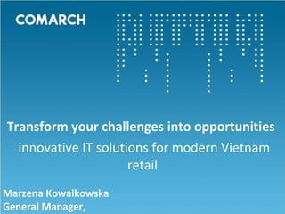 Transform your challenges into opportunities  innovative IT solutions for modern Vietnam retail Marzena Kowalkowska  General Manager, Asia&Pacific 