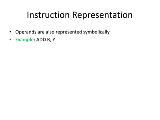 Instruction Representation
• Operands are also represented symbolically
• Example: ADD R, Y
 