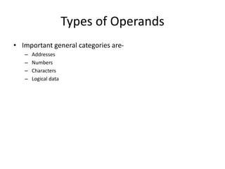 Types of Operands
• Important general categories are-
– Addresses
– Numbers
– Characters
– Logical data
 