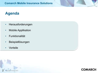 Comarch Mobile Insurance Solutions


    Agenda

    • Herausforderungen

    • Mobile Applikation

    • Funktionalität

    • Beispiellösungen

    • Vorteile




2   Copyright Comarch 2010
 