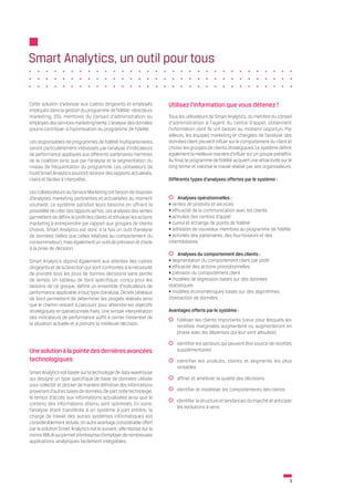 Smart Analytics, un outil pour tous


Cette solution s’adresse aux cadres dirigeants et employés             Utilisez l'information que vous détenez !
impliqués dans la gestion du programme de fidélité –directeurs
marketing, DSI, membres du conseil d'administration ou                 Tous les utilisateurs de Smart Analytics, du membre du conseil
employés des services marketing/vente. L’analyse des données           d'administration à l'agent du centre d'appel, obtiennent
pourra contribuer à l’optimisation du programme de fidélité.           l'information dont ils ont besoin au moment opportun. Par
                                                                       ailleurs, les équipes marketing et chargées de l’analyse des
Les responsables de programmes de fidélité multipartenaires            données client peuvent influer sur le comportement du client et
seront particulièrement intéressés par l’analyse d’indicateurs         choisir les groupes de clients stratégiques. Le système définit
de performance appliqués aux différents partenaires membres            également la meilleure manière d’influer sur un groupe prédéfini.
de la coalition ainsi que par l’analyse et la segmentation du          Au final, le programme de fidélité acquiert une attractivité sur le
niveau de fréquentation du programme. Les utilisateurs de              long terme et valorise le travail réalisé par ses organisateurs.
l’outil Smart Analytics pourront recevoir des rapports actualisés,
clairs et faciles à interpréter.                                       Différents types d'analyses offertes par le système :

Les collaborateurs du Service Marketing ont besoin de disposer
d’analyses marketing pertinentes et actualisées au moment                   Analyses opérationnelles :
souhaité. Le système satisfait leurs besoins en offrant la             • ventes de produits et services
possibilité de créer des rapports ad hoc. Les analyses des ventes      • efficacité de la communication avec les clients
permettent de définir le profil des clients et d’évaluer les actions   • activités des centres d'appel
marketing à entreprendre par rapport aux groupes de clients            • cumul et échange de points de fidélité
choisis. Smart Analytics est donc à la fois un outil d’analyse         • adhésion de nouveaux membres au programme de fidélité
de données (telles que celles relatives au comportement du             • activités des partenaires, des fournisseurs et des
consommateur), mais également un outil de prévision et d’aide          intermédiaires
à la prise de décision.
                                                                            Analyses du comportement des clients :
Smart Analytics répond également aux attentes des cadres               • segmentation du comportement client par profil
dirigeants et de la Direction qui sont confrontés à la nécessité       • efficacité des actions promotionnelles
de prendre tous les jours de bonnes décisions sans perdre              • prévision du comportement client
de temps. Un tableau de bord spécifique, conçu pour les                • modèles de régression basés sur des données
besoins de ce groupe, définit un ensemble d'indicateurs de             statistiques
performance applicable à tout type d’analyse. De tels tableaux         • modèles économétriques basés sur des algorithmes
de bord permettent de déterminer les progrès réalisés ainsi            d’extraction de données
que le chemin restant à parcourir pour atteindre les objectifs
stratégiques et opérationnels fixés. Une simple interprétation         Avantages offerts par le système :
des indicateurs de performance suffit à cerner l'essentiel de            	 fidéliser les clients importants (ceux pour lesquels les
la situation actuelle et à prendre la meilleure décision.                  recettes marginales augmentent ou augmenteront en
                                                                           phase avec les dépenses qui leur sont allouées)

                                                                         	 identifier les secteurs qui peuvent être source de recettes
Une solution à la pointe des dernières avancées                            supplémentaires
technologiques                                                           	 identifier les produits, clients et segments les plus
                                                                           rentables
Smart Analytics est basée sur la technologie de data warehouse
qui désigne un type spécifique de base de données utilisée               	 affiner et améliorer la qualité des décisions
pour collecter et stocker de manière définitive des informations
provenant d'autres bases de données. De part cette technologie,          	 identifier et modéliser les comportements des clients
le temps d’accès aux informations actualisées ainsi que le
                                                                         	 identifier la structure et tendances du marché et anticiper
contenu des informations obtenu sont optimisés. En outre,
                                                                           les évolutions à venir
l’analyse étant transférée à un système à part entière, la
charge de travail des autres systèmes informatiques est
considérablement réduite. Un autre avantage considérable offert
par la solution Smart Analytics est le suivant : elle repose sur la
norme XML/A qui permet à l’entreprise d'employer de nombreuses
applications analytiques facilement intégrables.




                                                                                                                                        3
 