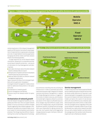 14 > Solutions & Products


  figure 1 Independent Network Management by fixed and mobile divisions of a service provider


                                                                                                                               Mobile
                                                                                                                              Operator
                                                                                                                               NMS A



                                                                                                                                 fixed
                                                                                                                                Operator
                                                                                                                                 NMS B



remove duplication of the network management              figure 2 One Network Inventory with different network domains
systems an OSS solution must allow for easy assign-
ment of responsibilities to appropriate user groups                                                                 Comprehensive Network Inventory
and roles. A single Network Inventory application
managing the whole mobile and fixed network
delivers the following benefits:                                     fixed Access Domain
                                                                                                               Radio Access Domain
   A single repository for all the network-related
information, allowing for a comprehensive end-
to-end view of network connections – one source
of information for Fault Management and plan-
ning tools.
> Up-to-date information about the whole network
  thanks to Network Reconciliation
> De-duplication of systems and tools for backbone
  network planning and maintenance
> Reduced CAPEX and OPEX on different network
  management applications.                                                                                                                Backbone Domain
Figure 2 presents the idea of one convergent back-
bone and one application managing it.
Convergent network management creates a frame-
work for additional enhancements in the opera-
tions area:                                             cal connection, to building new sites and physical     Service management
> Orchestration of network growth                       infrastructure. In order to automate and orches-       In order to fully utilize the network potential flexible
> Service management and delivery                       trate those processes a tight integration of network   service modeling should be introduced. Service mod-
> Outsourcing of the network and/or its opera-          inventory and process management is needed.            els should contain definitions of required or used
  tions                                                 The Change Management process is triggered in          resources grouped in manageable internal services.
                                                        the context of network resources, and the above-       One source of network information feeding service
Orchestration of network growth                         mentioned tight integration allows for automatic       models can lead to the creation of new services,
Once the network management systems are inte-           calculation of the impact on affected resources.       which will utilize different access networks, back-
grated, one of their main roles is to support network   Since changes may have different scopes, some          bone transport and content servers in order to deli-
growth. In such an architecture network changes         parts of the change project may be orchestrated        vere one convergent service, regardless of the used
may be triggered by radio network upgrade or reor-      by different systems, including financial manage-      access method. For example, mobile TV over IP may
ganization, by fixed access network needs, or just      ment tools responsible for signing contracts for       be delivered via a radio access network, but when
as an output of internal backbone optimization          new sites. Such systems have to be triggered by        the user with a mobile handset is at home within
processes. The change may have different impacts,       change processes via open interfaces in SOA com-       the coverage area of their wireless router, the service
starting from a small reconfiguration of some logi-     pliant architecture.                                   may be sent over a fixed access network.

technology review [www.comarch.com]
 