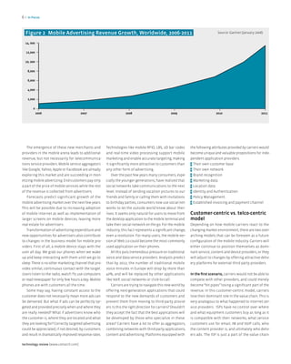 6>   In focus




  figure 2 Mobile Advertising Revenue Growth, Worldwide, 2006-2011                                                                  Source: Gartner (January 2008)


  14, 000

  12,000

  10, 000

     8,000

     6,000

     4,000

     2,000

        0
             2006                      2007                          2008                            2009                          2010                          2011




   The emergence of these new merchants and             Technologies like mobile RFID, LBS, 2D bar codes           the following attributes provided by carriers would
providers in the mobile arena leads to additional       and real-time video processing support mobile              become unique and valuable propositions for inde-
revenue, but not necessarily for telecommunica-         marketing and enable accurate targeting, making            pendent application providers.
tions service providers. Mobile service aggregators     it significantly more attractive to customers than         > Their own customer base
like Google, Yahoo, Apple or Facebook are already       any other form of advertising.                             > Their own network
exploring this market and are succeeding in mon-            Over the past few years many consumers, espe-          > Brand recognition
etizing mobile advertizing. End-customers pay only      cially the younger generations, have realized that         > Marketing data
a part of the price of mobile services while the rest   social networks take communications to the next            > Location data
of the revenue is collected from advertisers.           level. Instead of sending vacation pictures to our         > Identity and Authentication
    Forecasts predict significant growth of the         friends and family or calling them with invitations        > Policy Management
mobile advertising market over the next few years.      to birthday parties, consumers now use social net-         > Established invoicing and payment channel
This will be possible due to increasing adoption        works to let the outside world know about their
of mobile internet as well as implementation of         lives. It seems only natural for users to move from        Customer-centric vs. telco-centric
larger screens on mobile devices, leaving more          the desktop application to the mobile terminal and         model
real estate for advertisers.                            take their social network on the go. For the mobile        Depending on how mobile carriers react to the
   Transformation of advertising expenditure and        industry, this fact represents a significant change,       changing market environment, there are two over-
new opportunities for advertisers also contribute       even a revolution. For many users, the mobile ver-         arching models that can be foreseen as a future
to changes in the business model for mobile pro-        sion of Web 2.0 could become the most commonly             configuration of the mobile industry. Carriers will
viders. First of all, a mobile device stays with the    used application on their phones.                          either continue to position themselves as domi-
user all day. We grab our phones when we wake               All this puts tremendous pressure on traditional       nant service, content and device providers, or they
up and keep interacting with them until we go to        voice and data service providers. Analysts predict         will adjust to changes by offering attractive deliv-
sleep. There is no other marketing channel that pro-    that by 2012, the number of traditional mobile             ery platforms for external third party providers.
vides similar, continuous contact with the target.      voice minutes in Europe will drop by more than
Users listen to the radio, watch TV, use computers      40%, and will be replaced by other applications            In the first scenario, carriers would not be able to
or read newspaper for only few hours a day. Mobile      like VoIP, social networks or click-to-call.               compete with other providers, and could merely
phones are with customers all the time.                     Carriers are trying to navigate this new world by      become “bit pipes” losing a significant part of the
    Some may say, having constant access to the         offering next-generation applications that could           revenue. In this customer-centric model, carriers
customer does not necessarily mean more ads can         respond to the new demands of customers and                lose their dominant role in the value chain. This is
be delivered. But what if ads can be perfectly tar-     prevent them from moving to third-party provid-            very analogous to what happened to internet ser-
geted and provided precisely when and where they        ers. Is this the right direction for carriers? Shouldn’t   vice providers. ISPs have no control over where
are really needed? What if advertisers know who         they accept the fact that the best applications will       and what equipment customers buy as long as it
the customer is, where they are located and what        be developed by those who specialize in these              is compatible with their networks, what service
they are looking for? Correctly targeted advertising    areas? Carriers have a lot to offer as aggregators,        customers use for email, IM and VoIP calls, who
could be appreciated, if not desired, by customers      combining networks with third-party applications,          the content provider is, and ultimately who deliv-
and result in dramatically improved response rates.     content and advertising. Platforms equipped with           ers ads. The ISP is just a part of the value chain

technology review [www.comarch.com]
 