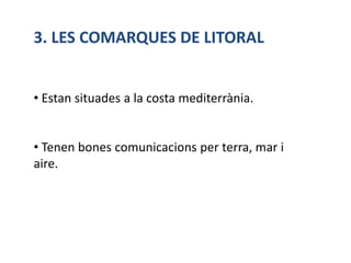 3. LES COMARQUES DE LITORAL


• Estan situades a la costa mediterrània.


• Tenen bones comunicacions per terra, mar i
aire.
 