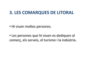 3. LES COMARQUES DE LITORAL

• Hi viuen moltes persones.

• Les persones que hi viuen es dediquen al
comerç, els serveis, el turisme i la indústria.
 