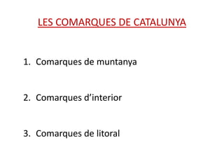 LES COMARQUES DE CATALUNYA


1. Comarques de muntanya


2. Comarques d’interior


3. Comarques de litoral
 