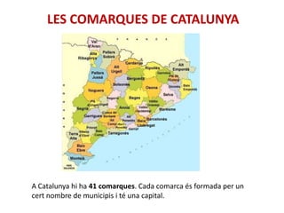 LES COMARQUES DE CATALUNYA




A Catalunya hi ha 41 comarques. Cada comarca és formada per un
cert nombre de municipis i té una capital.
 