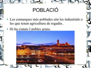 POBLACIÓ
●   Les comarques més poblades són les industrials o
    les que tenen agricultura de regadiu .
●   Hi ha ciutats I pobles grans.
 
