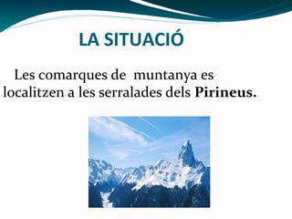 LA SITUACIÓ
Les comarques de muntanya es
localitzen a les serralades dels Pirineus.
 