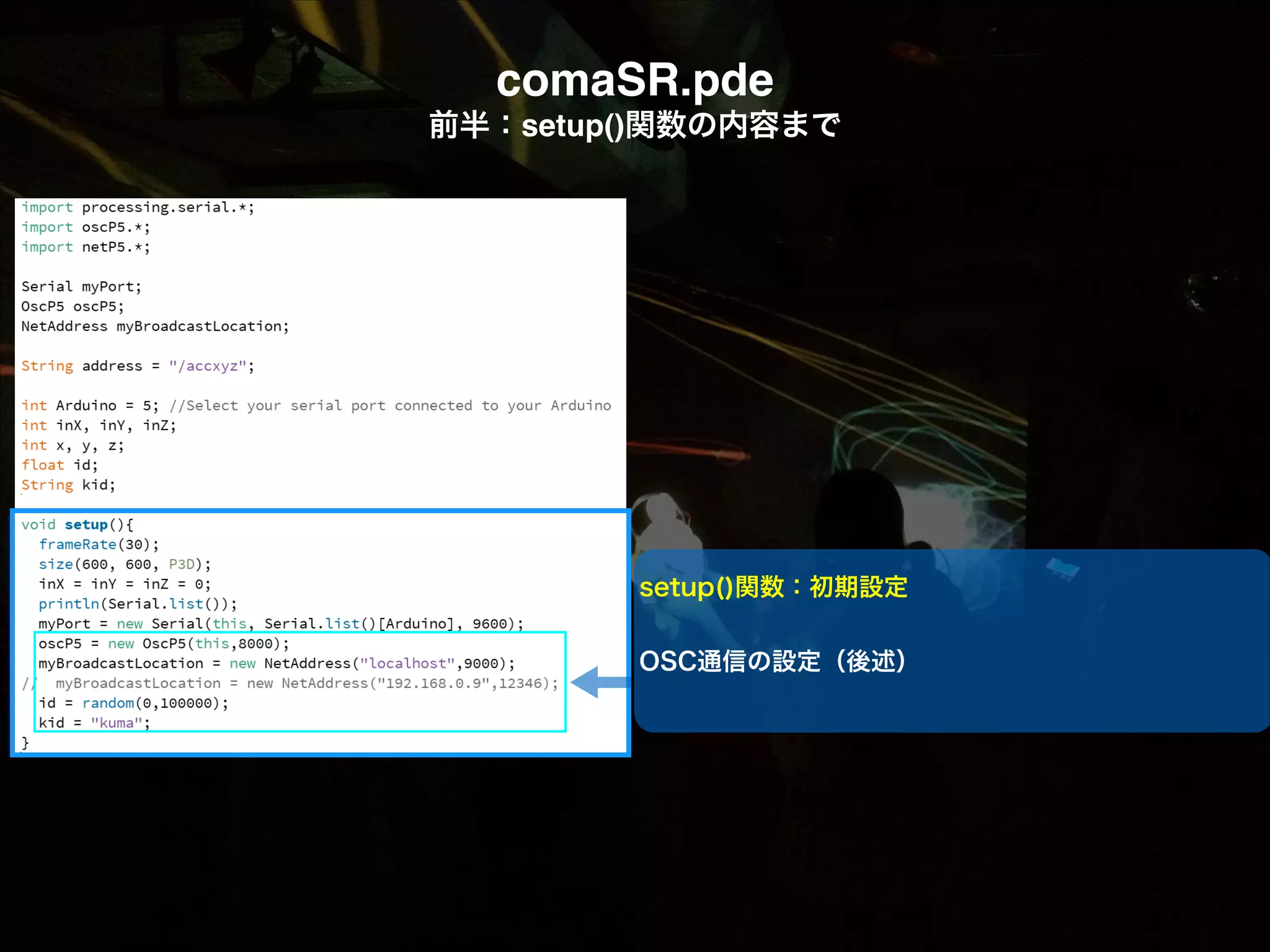 comaSR.pde! 前半：setup()関数の内容まで setup()関数：初期設定 ! OSC通信の設定（後述） 