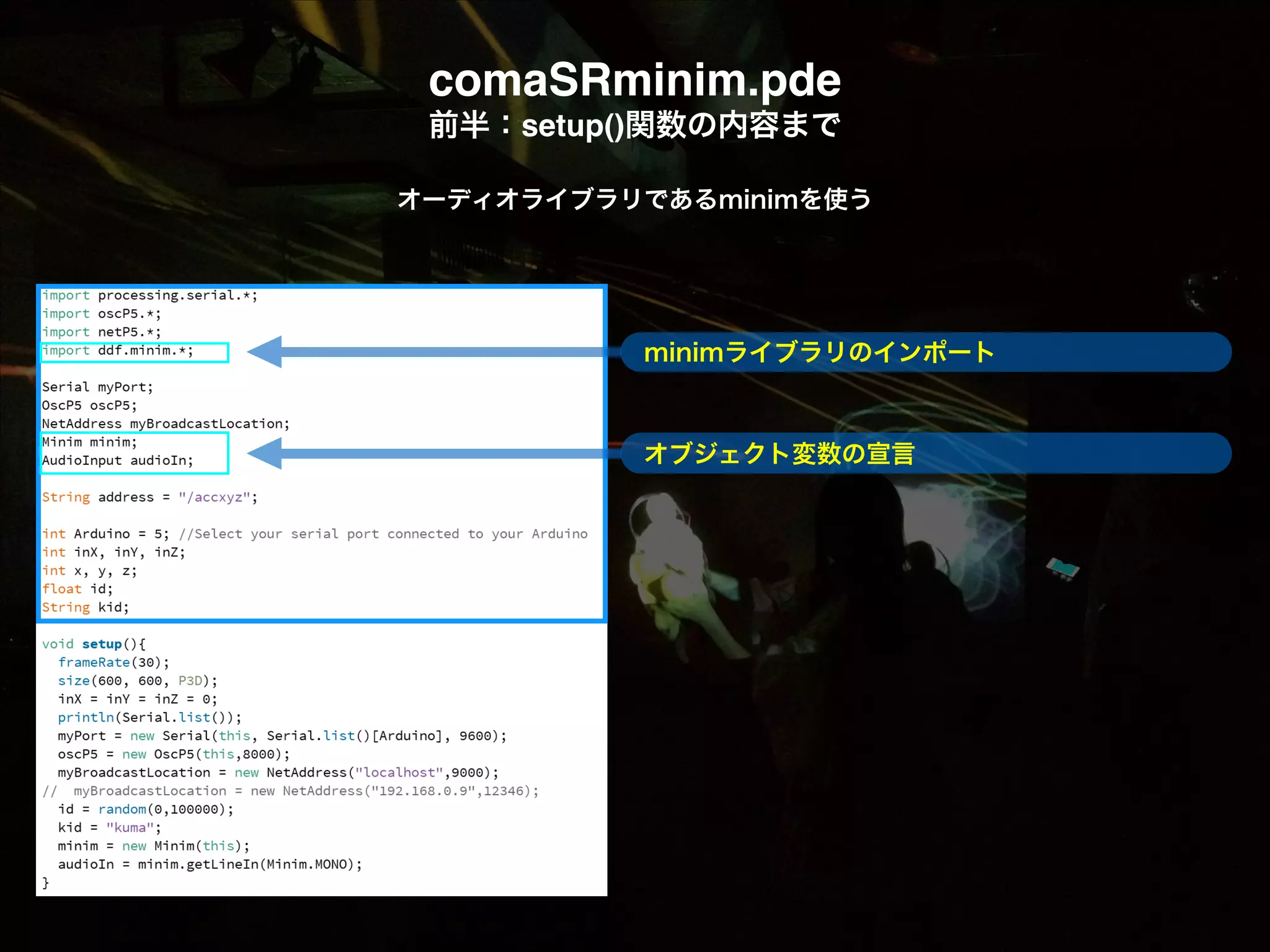 comaSRminim.pde! 前半：setup()関数の内容まで オーディオライブラリであるminimを使う ! minimライブラリのインポート ! オブジェクト変数の宣言 