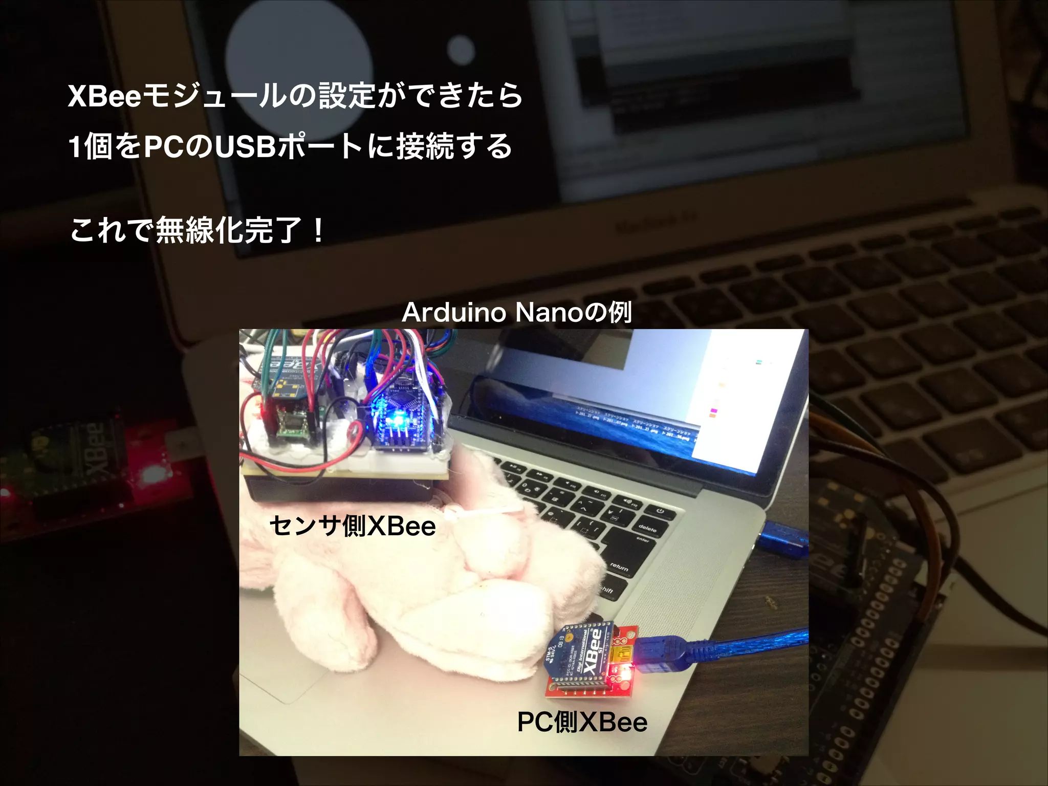 ! ! XBeeモジュールの設定ができたら! 1個をPCのUSBポートに接続する! ! これで無線化完了！ Arduino Nanoの例 センサ側XBee PC側XBee 