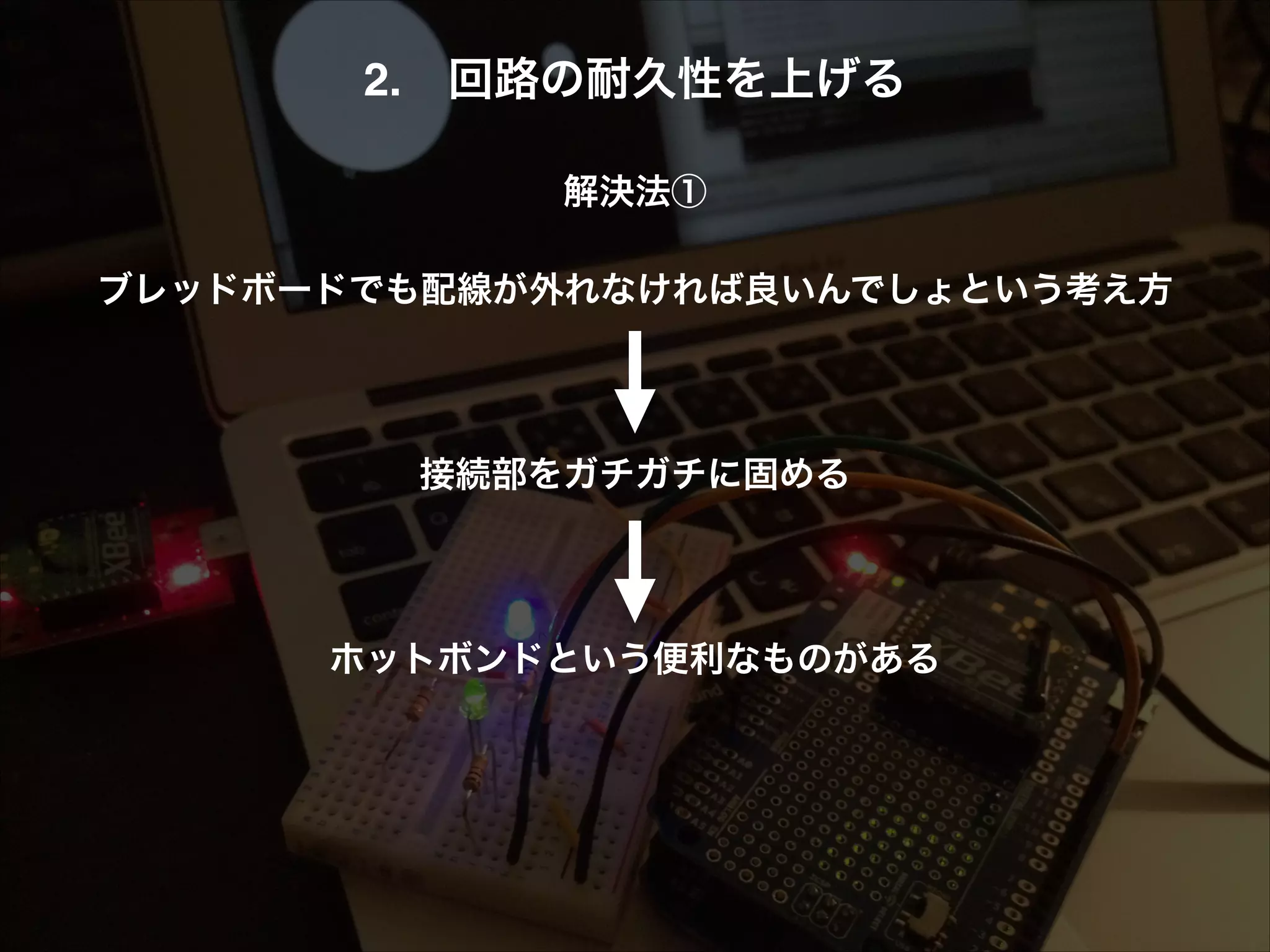 2. 回路の耐久性を上げる! ! 解決法①! ! ブレッドボードでも配線が外れなければ良いんでしょという考え方! ! ! ! 接続部をガチガチに固める! ! ! ! ホットボンドという便利なものがある 