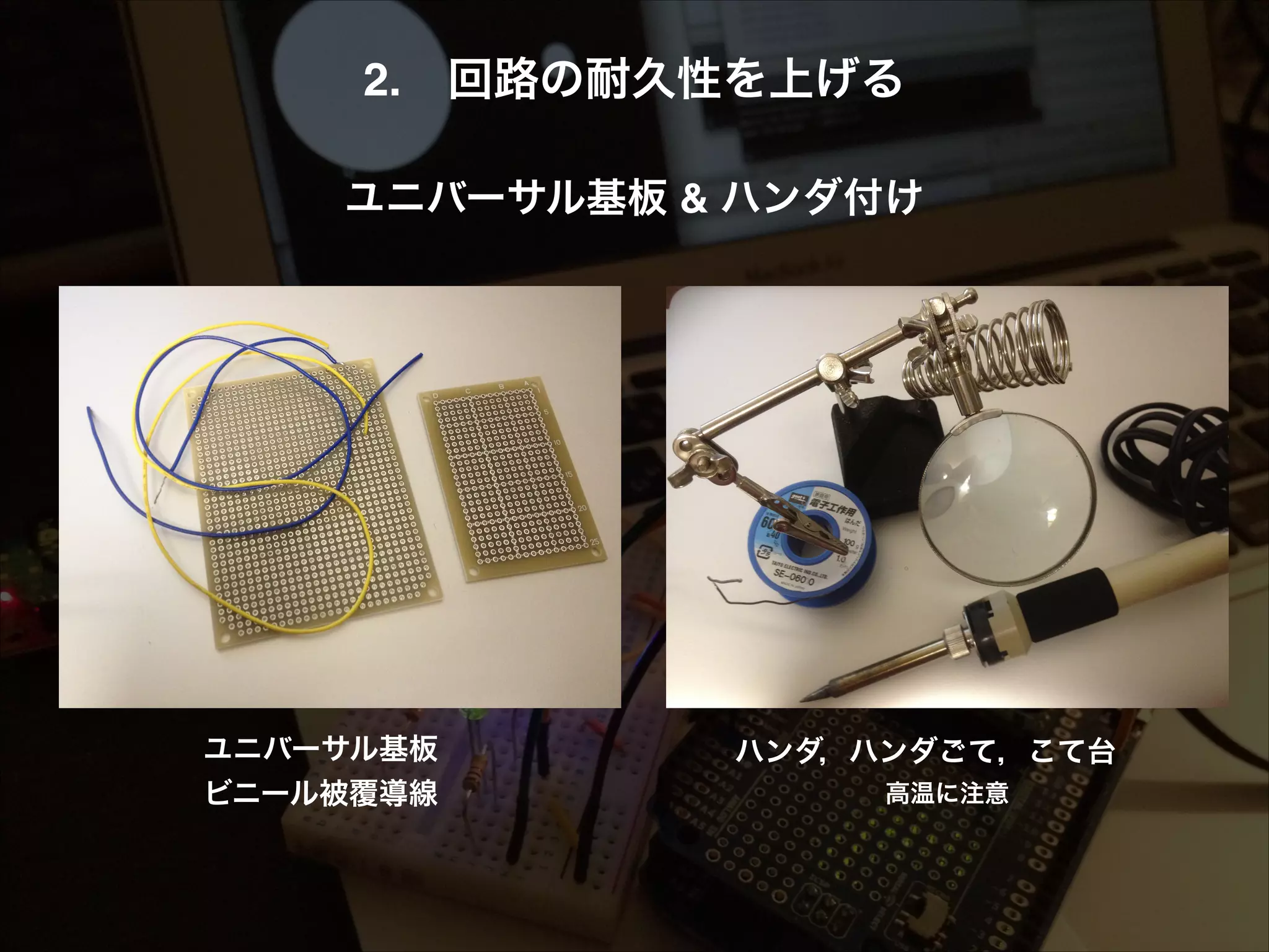 2. 回路の耐久性を上げる! ! ユニバーサル基板 & ハンダ付け! ユニバーサル基板 ビニール被覆導線 ハンダ，ハンダごて，こて台 高温に注意 