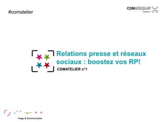 Relations presse et réseaux
sociaux : boostez vos RP!
COMATELIER n°1
#comatelier
 