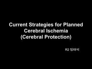 Current Strategies for Planned
     Cerebral Ischemia
    (Cerebral Protection)

                      R2 정태석
 