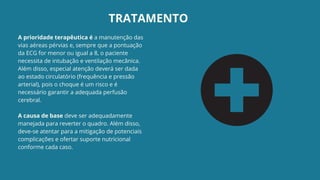 A prioridade terapêutica é a manutenção das
vias aéreas pérvias e, sempre que a pontuação
da ECG for menor ou igual a 8, o paciente
necessita de intubação e ventilação mecânica.
Além disso, especial atenção deverá ser dada
ao estado circulatório (frequência e pressão
arterial), pois o choque é um risco e é
necessário garantir a adequada perfusão
cerebral.
A causa de base deve ser adequadamente
manejada para reverter o quadro. Além disso,
deve-se atentar para a mitigação de potenciais
complicações e ofertar suporte nutricional
conforme cada caso.
TRATAMENTO
 