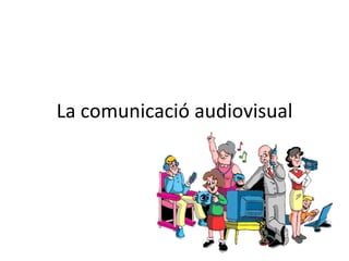 La comunicació audiovisual
 