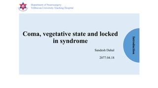 Department of Neurosurgery
Tribhuvan University Teaching Hospital
Coma, vegetative state and locked
in syndrome
Sandesh Dahal
2077.04.18
Introduction
 