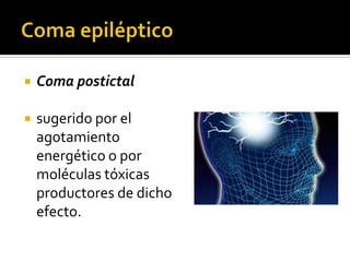 Coma epilépticoComa postictalsugerido por el agotamiento energético o por moléculas tóxicas productores de dicho efecto.