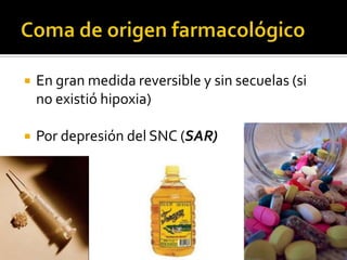 Coma de origen farmacológicoEn gran medida reversible y sin secuelas (si no existió hipoxia)Por depresión del SNC (SAR)