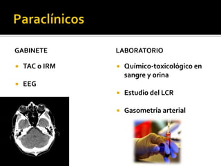 ParaclínicosGABINETETAC o IRMEEGLABORATORIOQuímico-toxicológico en sangre y orinaEstudio del LCRGasometría arterial