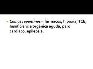 Comas repentinos=  fármacos, hipoxia, TCE, Insuficiencia orgánica aguda, paro cardiaco, epilepsia.