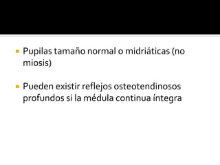 Pupilas tamaño normal o midriáticas (no miosis)Pueden existir reflejos osteotendinosos profundos si la médula continua íntegra