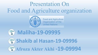 Presentation On
Food and Agriculture organization
Maliha-19-09995
Shakib al Hasan-19-09996
Afroza Akter Akhi -19-09994
 